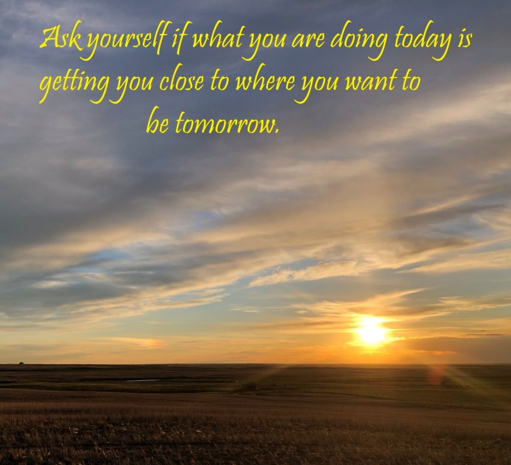 Gorgeous sunset over a prairie field with quote, "ask yourself if what you are doing today is getting you closer to where you want to be tomorrow."